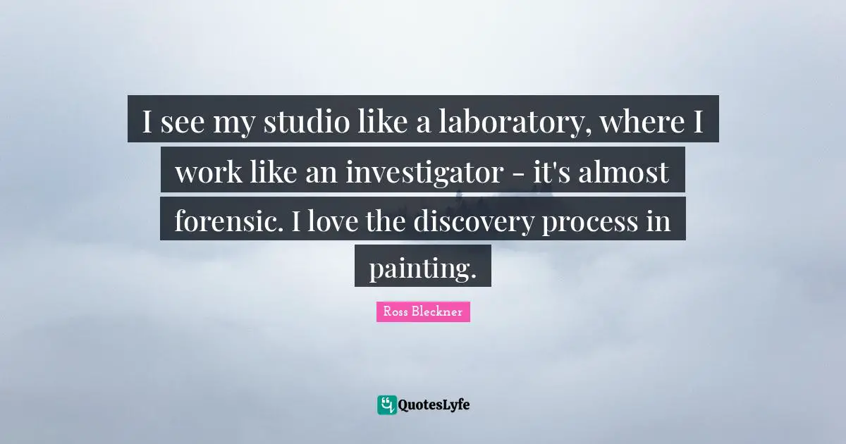 I see my studio like a laboratory, where I work like an investigator - it's almost forensic. I love the discovery process in painting.
