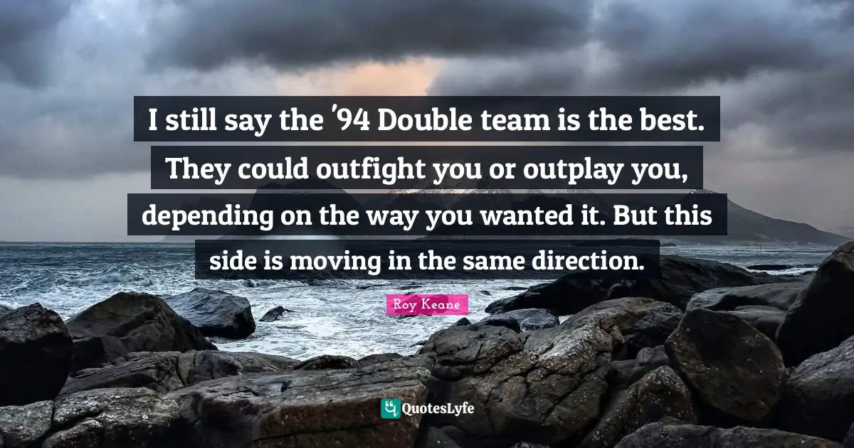 I still say the '94 Double team is the best. They could outfight you or outplay you, depending on the way you wanted it. But this side is moving in the same direction.