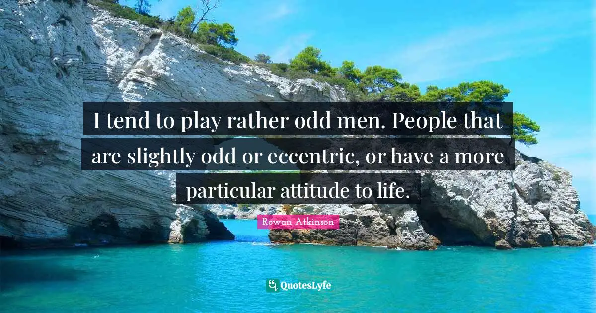 Rowan Atkinson Quotes: "I tend to play rather odd men. People that are slightly odd or eccentric, or have a more particular attitude to life."
