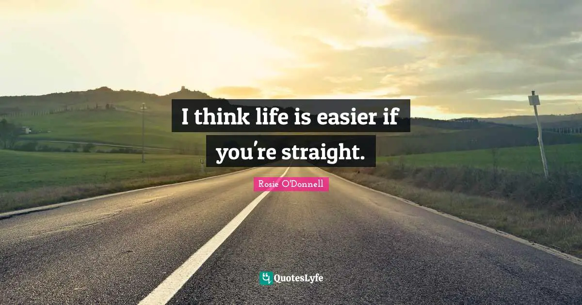 Rosie O'Donnell Quotes: "I think life is easier if you're straight."