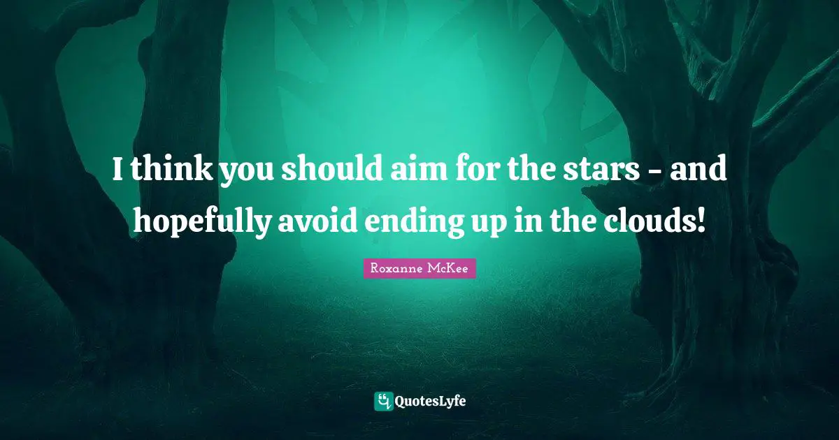 I think you should aim for the stars - and hopefully avoid ending up in the clouds!