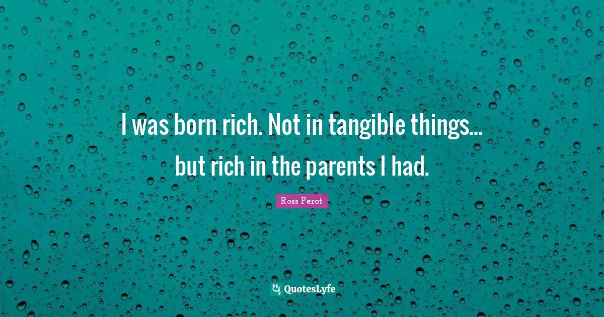 I was born rich. Not in tangible things... but rich in the parents I had.