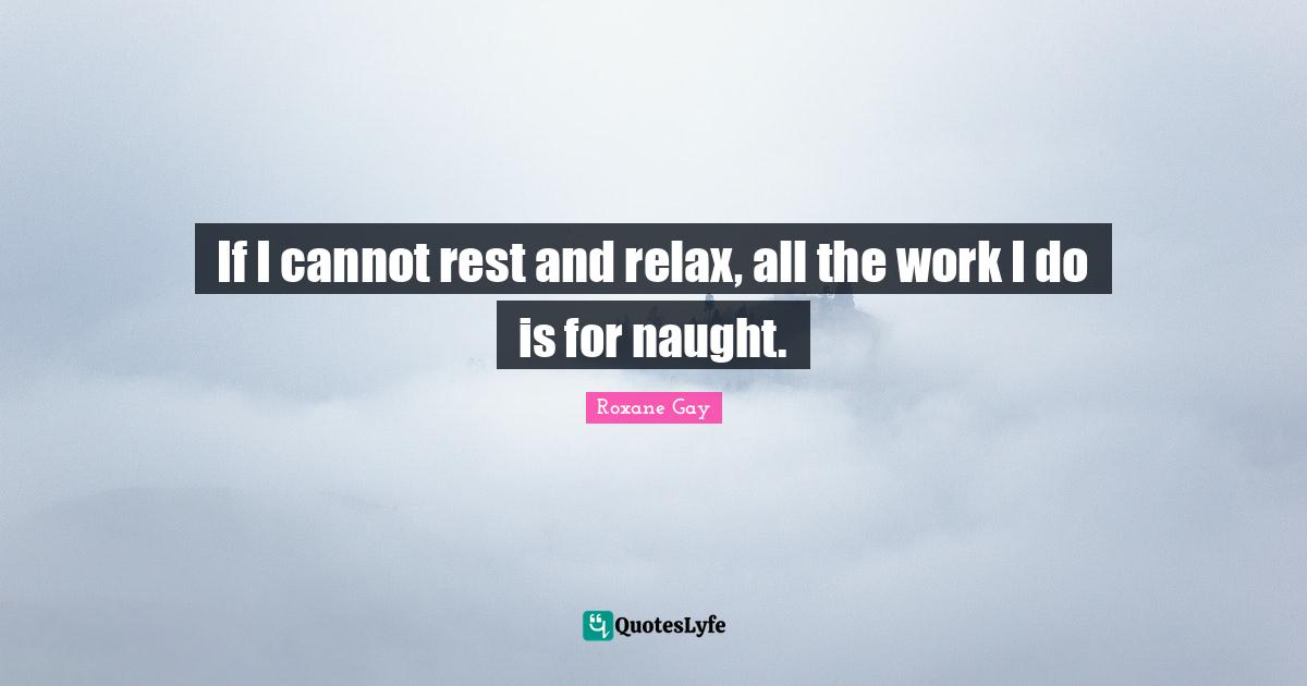 If I cannot rest and relax, all the work I do is for naught.