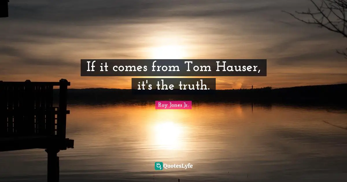 If it comes from Tom Hauser, it's the truth.