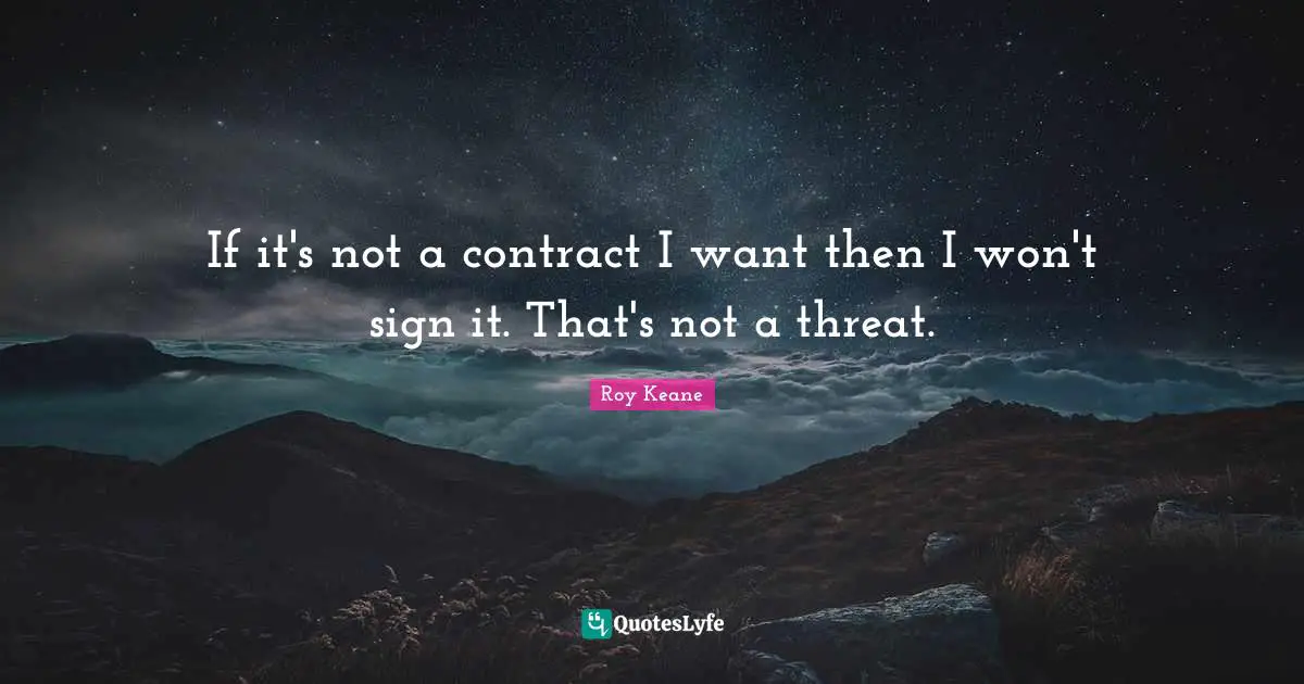 If it's not a contract I want then I won't sign it. That's not a threat.