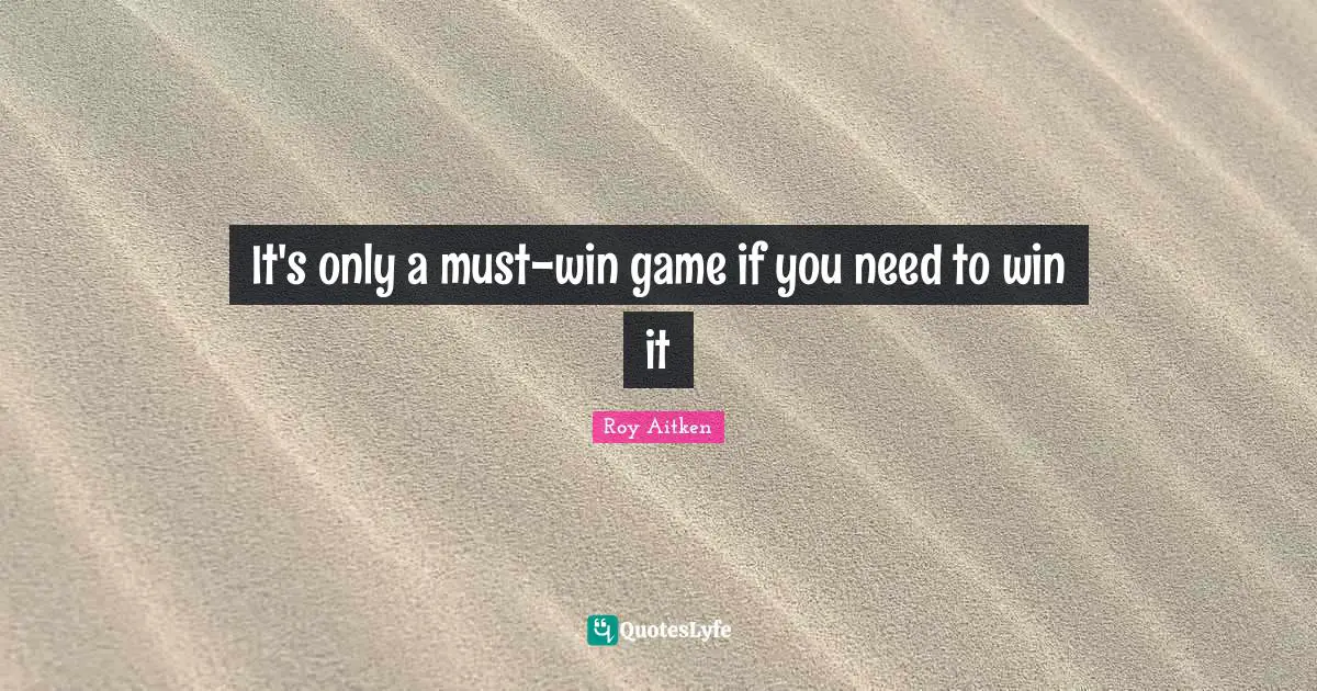 It's only a must-win game if you need to win it