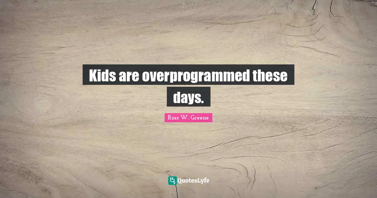 Kids are overprogrammed these days.