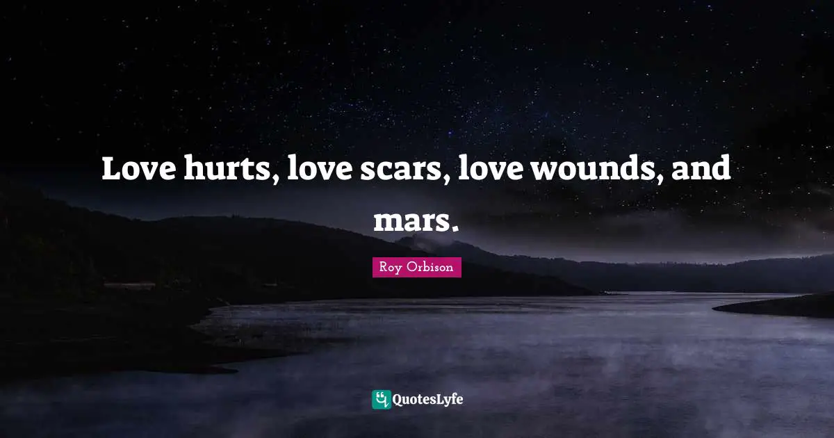 Short Love Quotes: "Love hurts, love scars, love wounds, and mars."