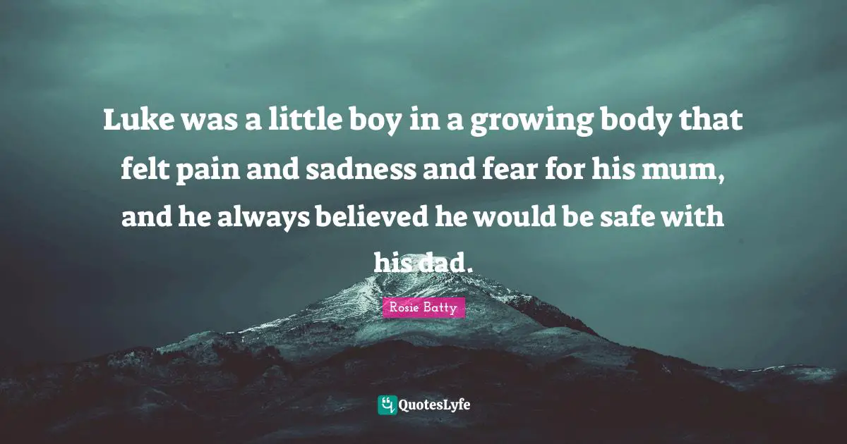 Luke was a little boy in a growing body that felt pain and sadness and fear for his mum, and he always believed he would be safe with his dad.