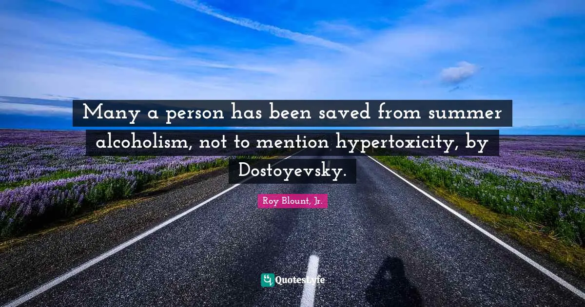 Many a person has been saved from summer alcoholism, not to mention hypertoxicity, by Dostoyevsky.