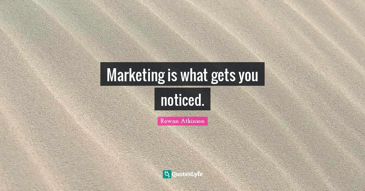 Rowan Atkinson Quotes: "Marketing is what gets you noticed."