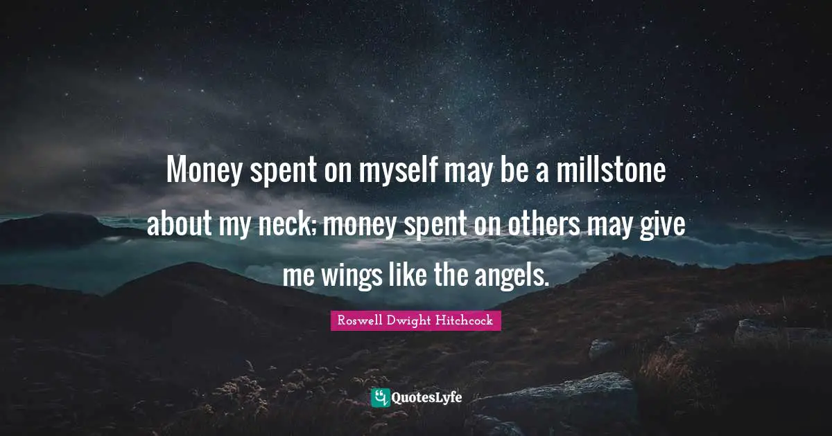 Money spent on myself may be a millstone about my neck; money spent on others may give me wings like the angels.