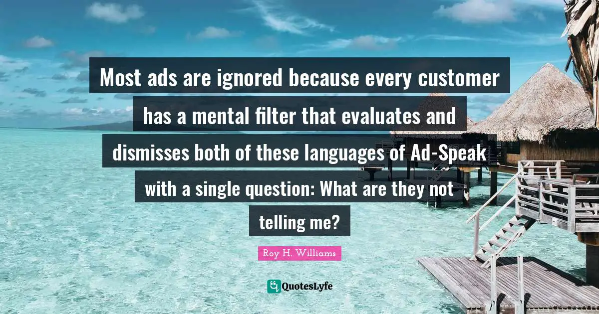 Most ads are ignored because every customer has a mental filter that evaluates and dismisses both of these languages of Ad-Speak with a single question: What are they not telling me?