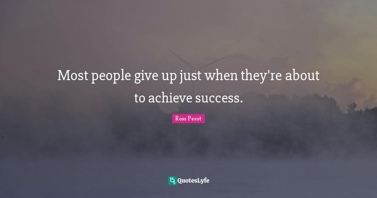 Most people give up just when they're about to achieve success.