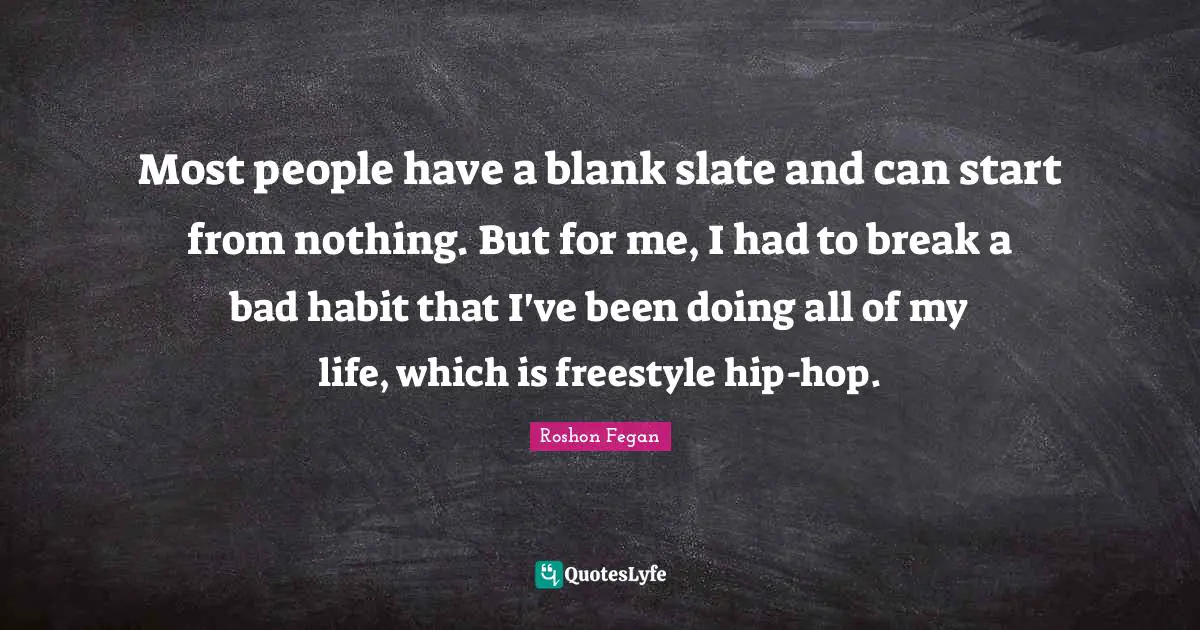 Freestyle Quotes: "Most people have a blank slate and can start from nothing. But for me, I had to break a bad habit that I've been doing all of my life, which is freestyle hip-hop."