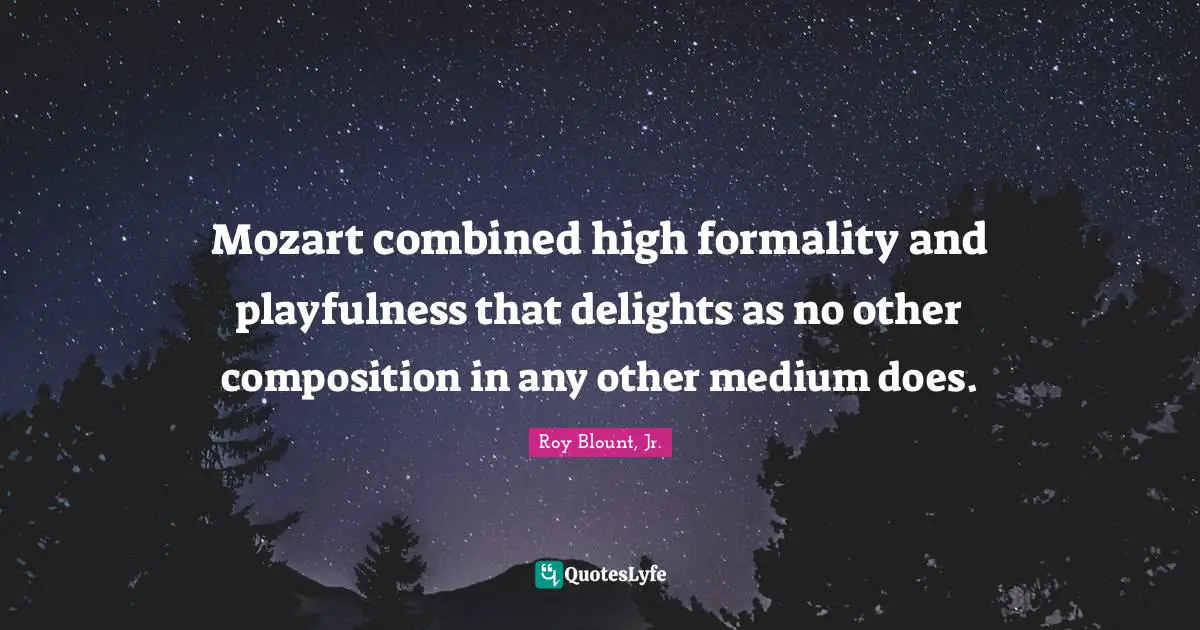 Mozart combined high formality and playfulness that delights as no other composition in any other medium does.