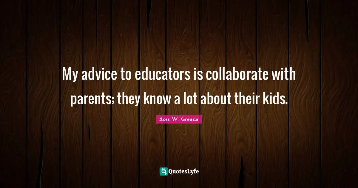 My advice to educators is collaborate with parents; they know a lot about their kids.