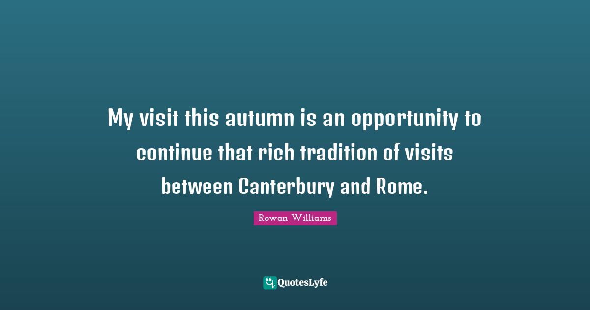 My visit this autumn is an opportunity to continue that rich tradition of visits between Canterbury and Rome.