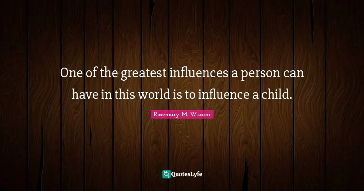One of the greatest influences a person can have in this world is to influence a child.