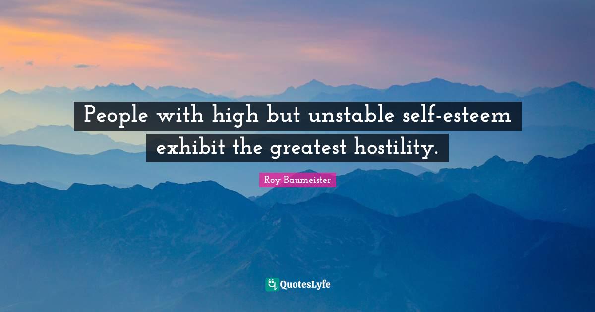 People with high but unstable selfesteem exhibit the greatest hostili