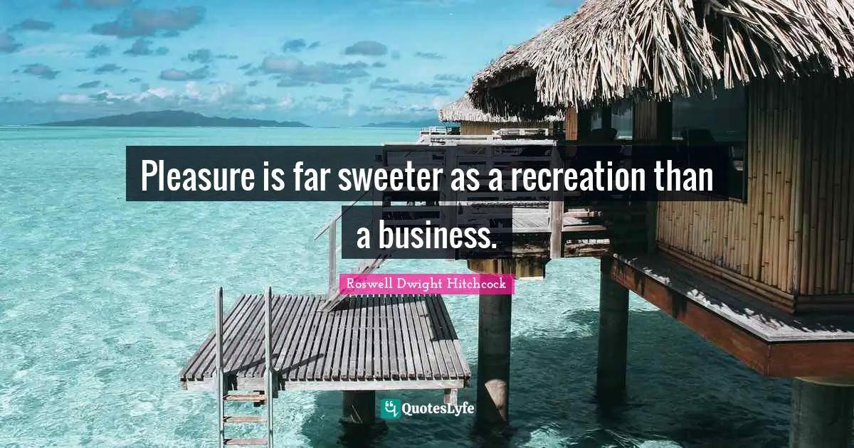 Pleasure is far sweeter as a recreation than a business.