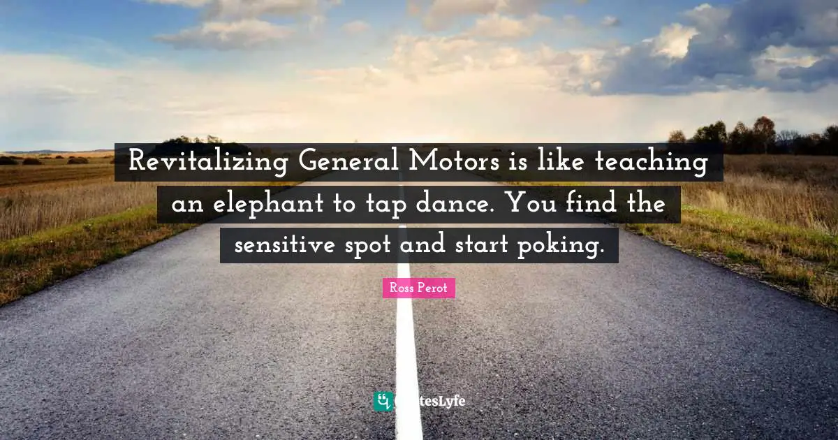 Revitalizing General Motors is like teaching an elephant to tap dance. You find the sensitive spot and start poking.