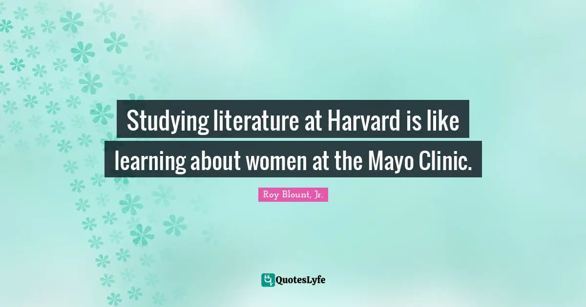Studying literature at Harvard is like learning about women at the Mayo Clinic.