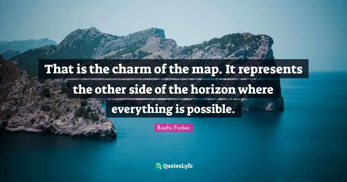 Rosita Forbes Quotes: "That is the charm of the map. It represents the other side of the horizon where everything is possible."