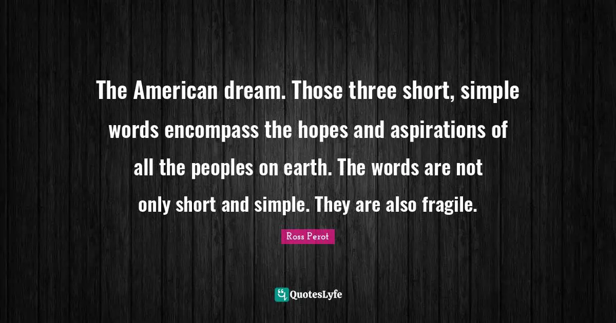American Dream Quotes: "The American dream. Those three short, simple words encompass the hopes and aspirations of all the peoples on earth. The words are not only short and simple. They are also fragile."