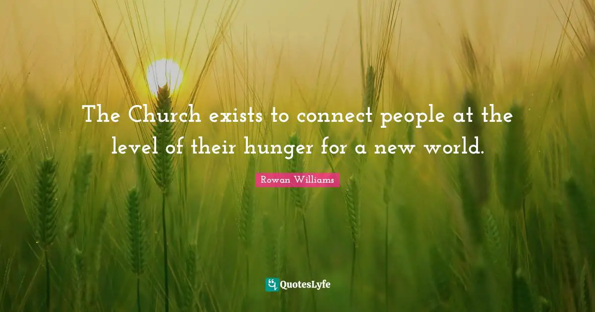 The Church exists to connect people at the level of their hunger for a new world.