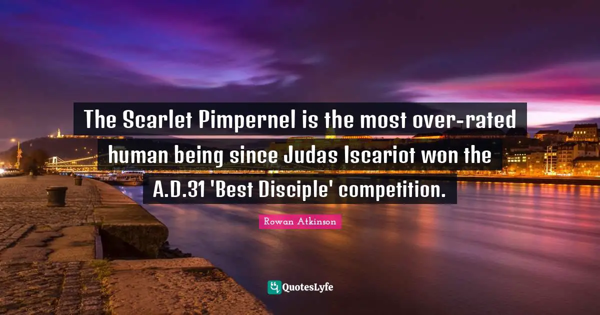 The Scarlet Pimpernel is the most over-rated human being since Judas Iscariot won the A.D.31 'Best Disciple' competition.