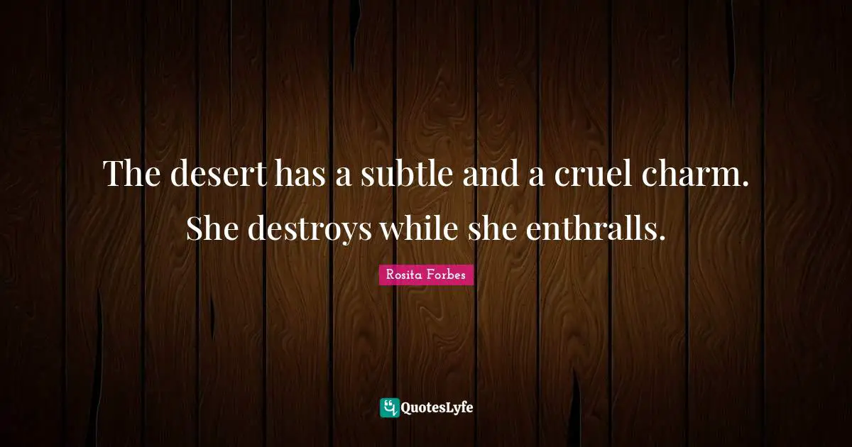 Rosita Forbes Quotes: "The desert has a subtle and a cruel charm. She destroys while she enthralls."