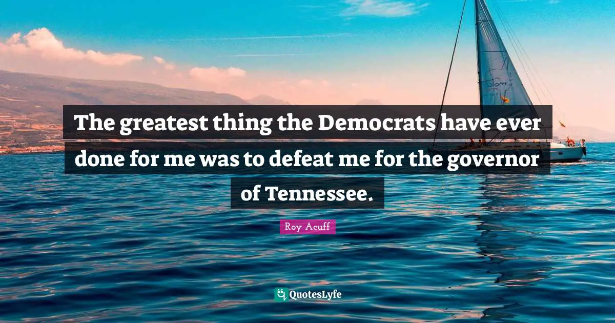 The greatest thing the Democrats have ever done for me was to defeat me for the governor of Tennessee.