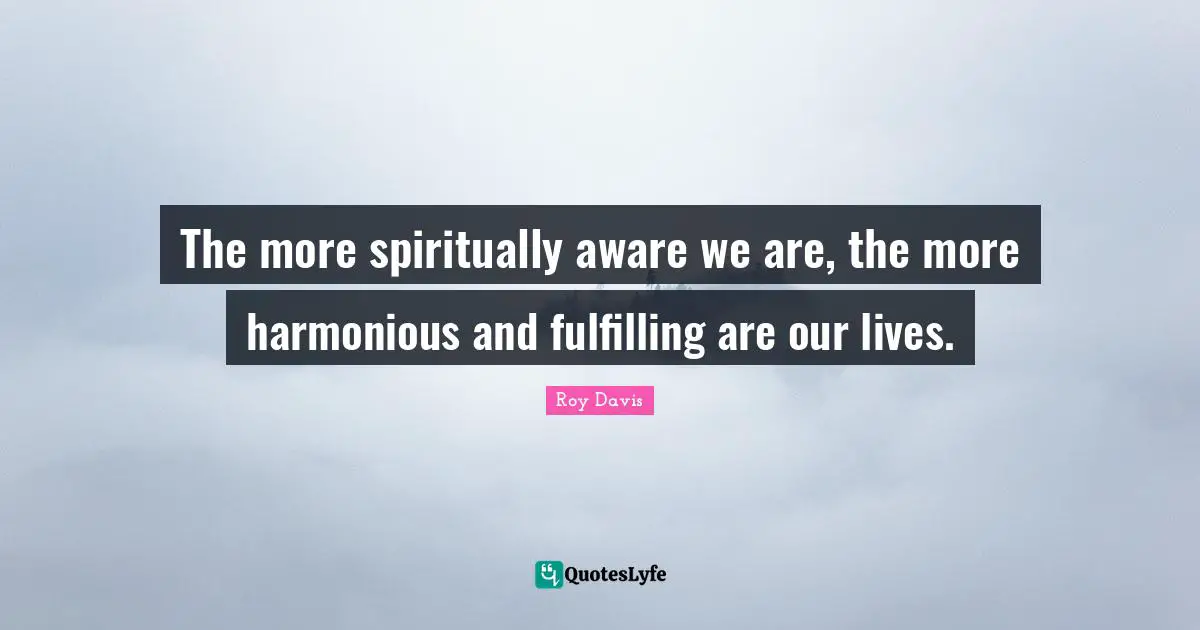 The more spiritually aware we are, the more harmonious and fulfilling are our lives.