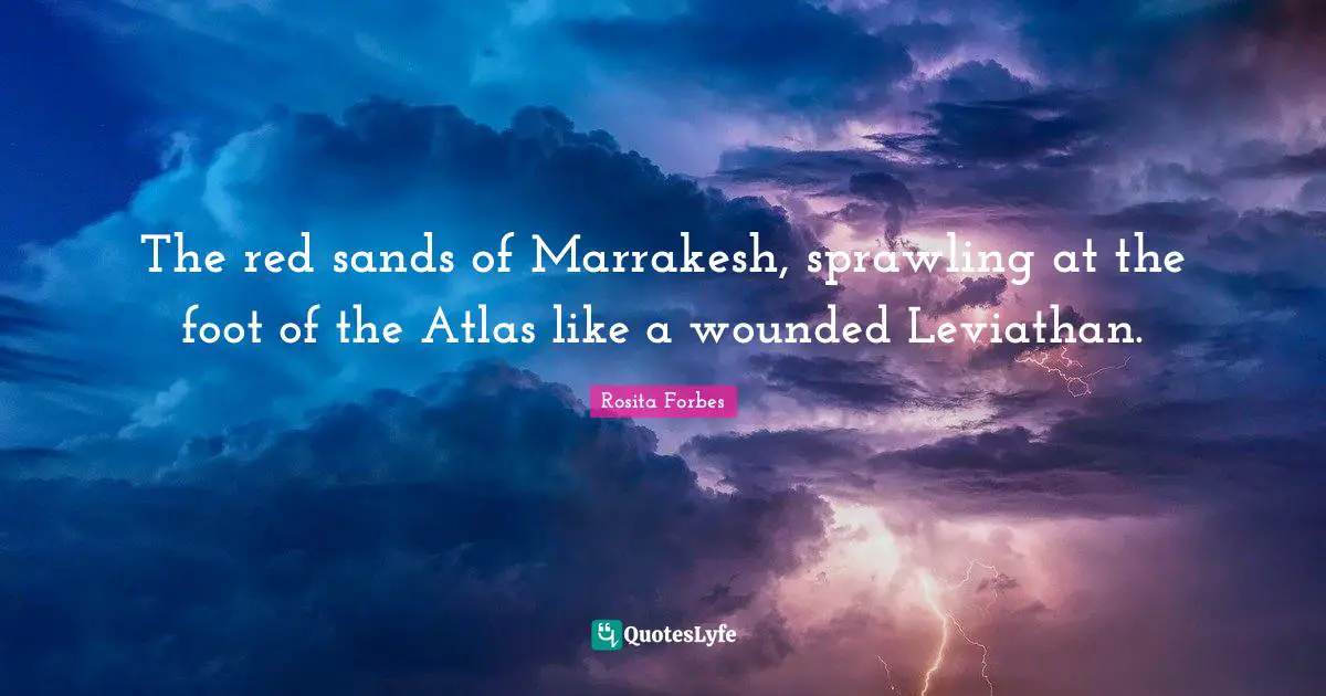 Rosita Forbes Quotes: "The red sands of Marrakesh, sprawling at the foot of the Atlas like a wounded Leviathan."