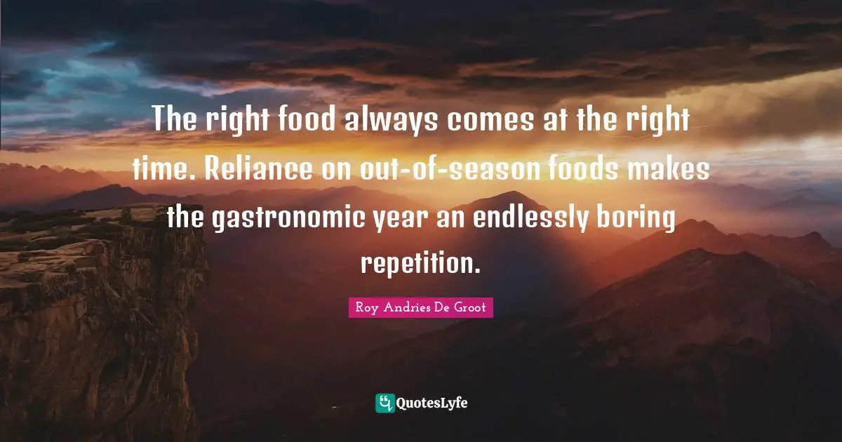 The right food always comes at the right time. Reliance on out-of-season foods makes the gastronomic year an endlessly boring repetition.