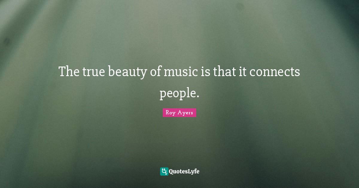 The true beauty of music is that it connects people.