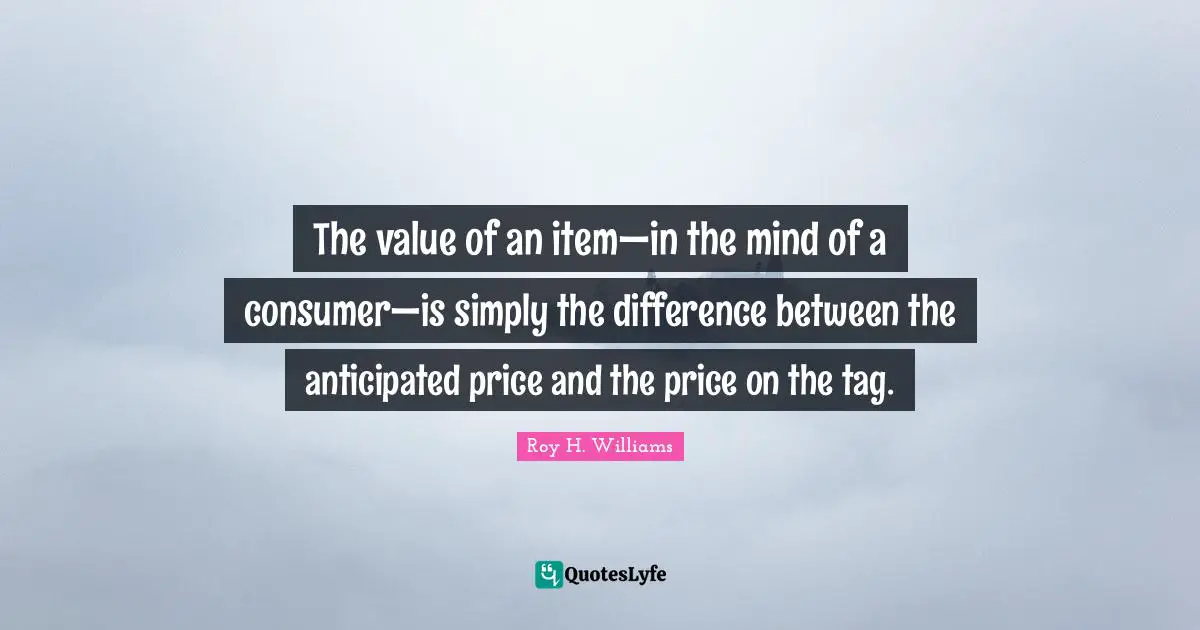 The value of an item—in the mind of a consumer—is simply the difference between the anticipated price and the price on the tag.