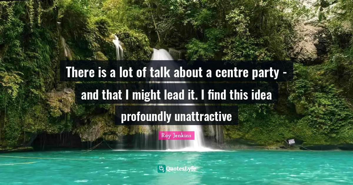 Unattractive Quotes: "There is a lot of talk about a centre party - and that I might lead it. I find this idea profoundly unattractive"