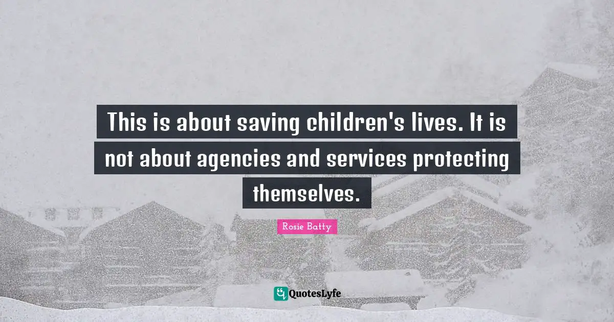 This is about saving children's lives. It is not about agencies and services protecting themselves.