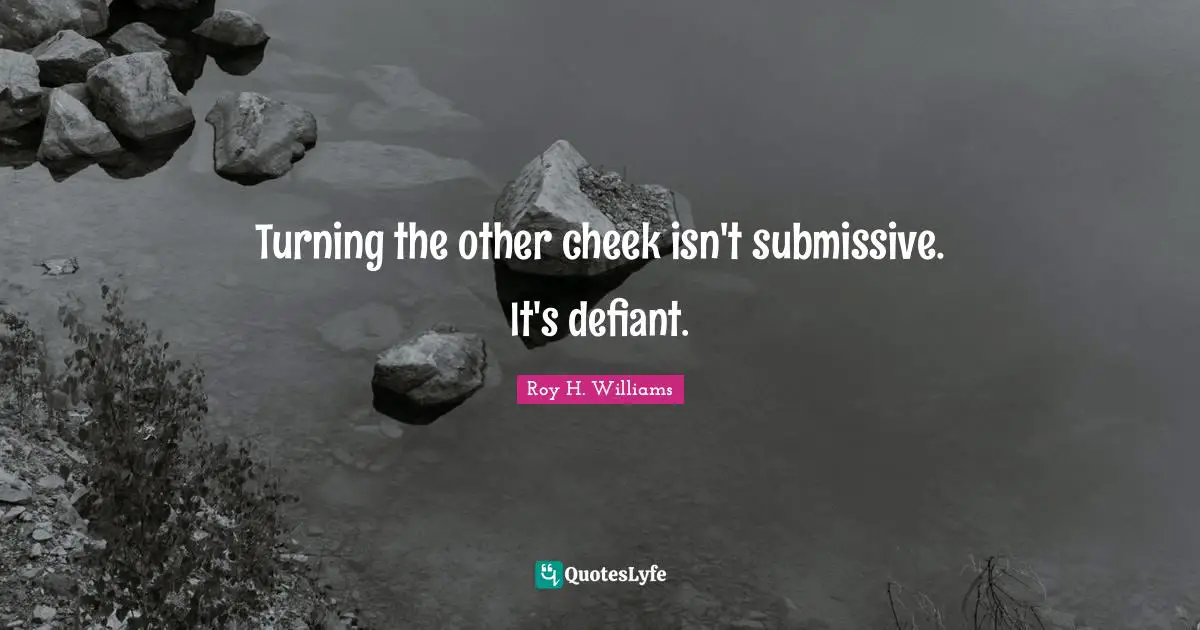 Turning the other cheek isn't submissive. It's defiant.
