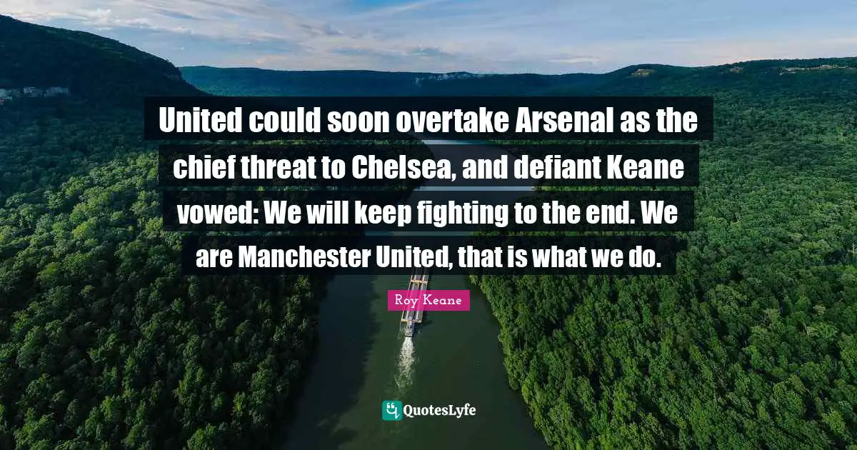 United could soon overtake Arsenal as the chief threat to Chelsea, and defiant Keane vowed: We will keep fighting to the end. We are Manchester United, that is what we do.