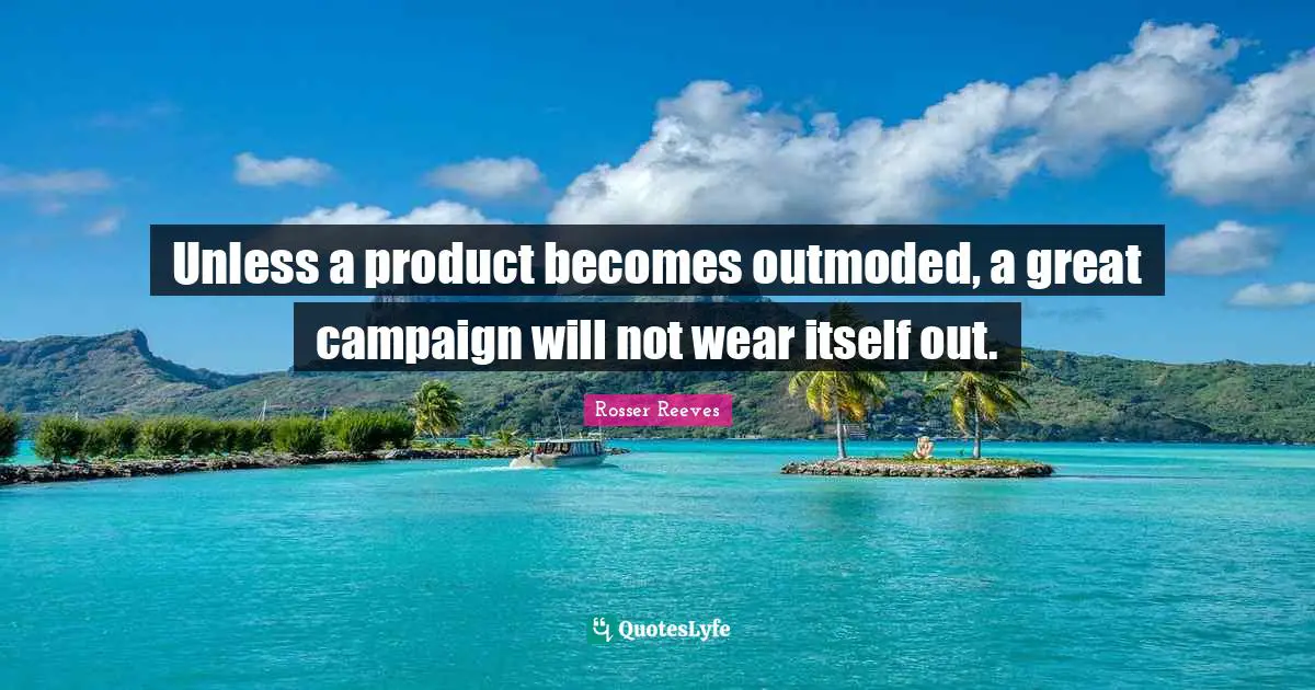 Campaigns Quotes: "Unless a product becomes outmoded, a great campaign will not wear itself out."