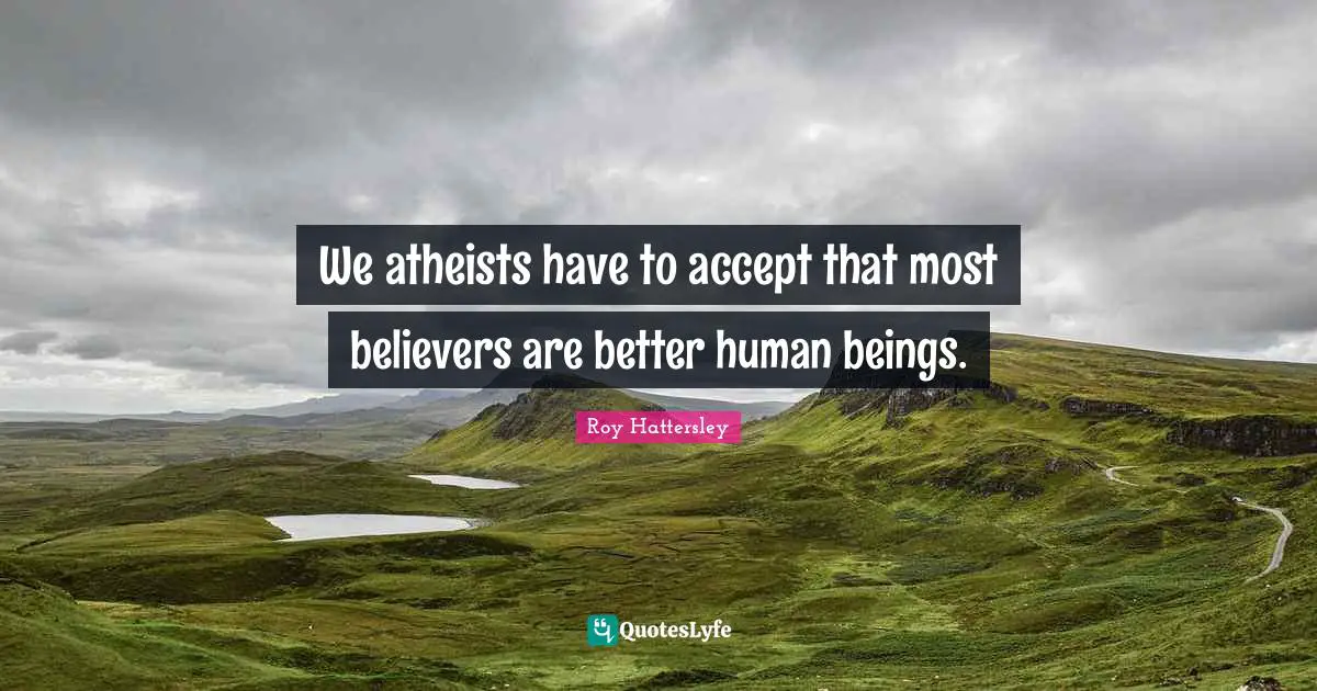 We atheists have to accept that most believers are better human beings.