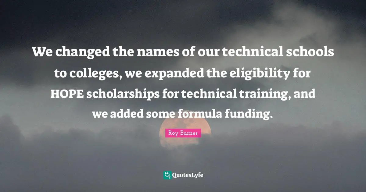 College Quotes: "We changed the names of our technical schools to colleges, we expanded the eligibility for HOPE scholarships for technical training, and we added some formula funding."