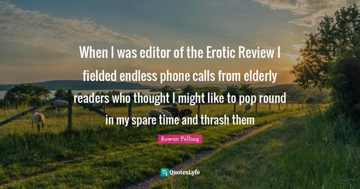 When I was editor of the Erotic Review I fielded endless phone calls from elderly readers who thought I might like to pop round in my spare time and thrash them