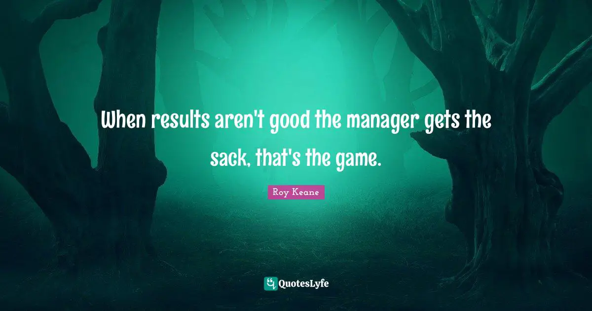 When results aren't good the manager gets the sack, that's the game.