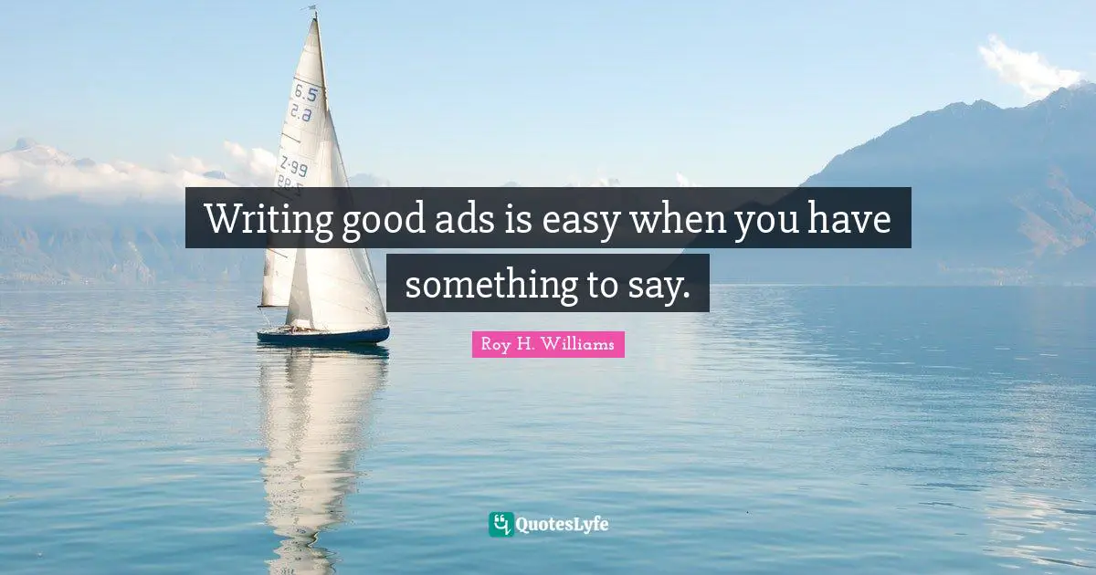 Ads Quotes: "Writing good ads is easy when you have something to say."