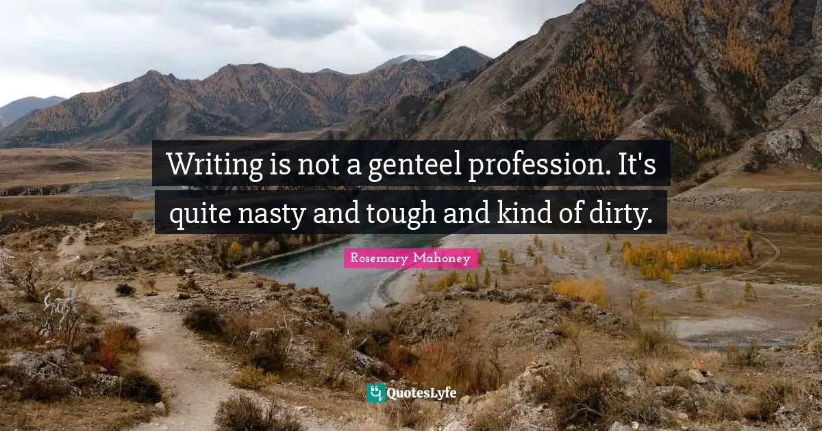 Profession Quotes: "Writing is not a genteel profession. It's quite nasty and tough and kind of dirty."