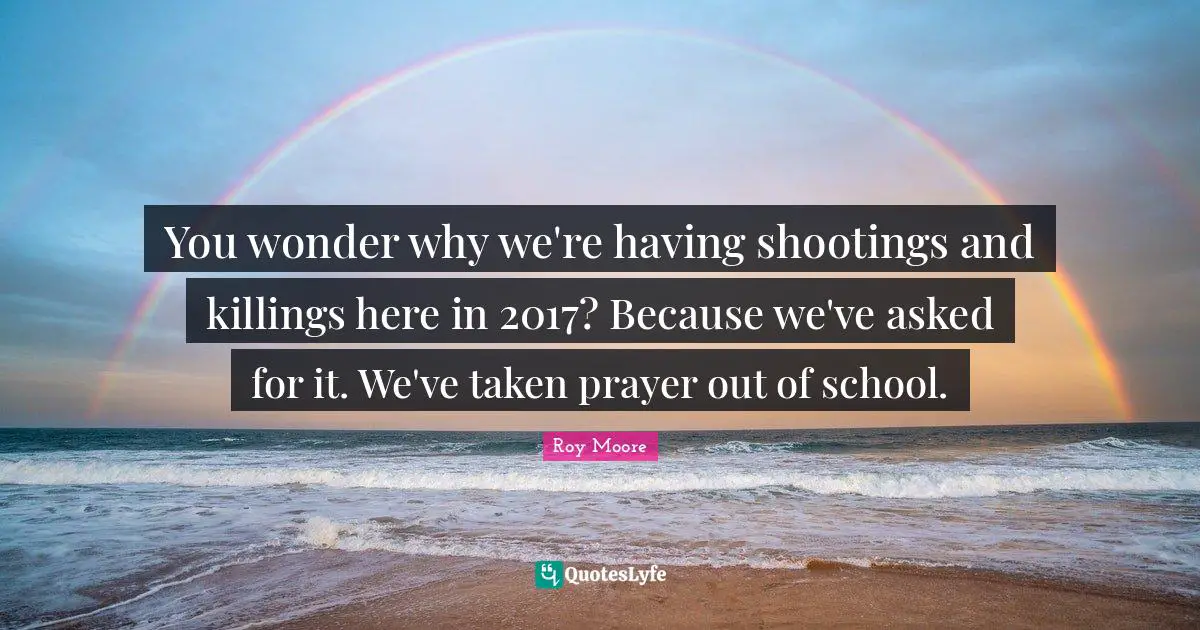 You wonder why we're having shootings and killings here in 2017? Because we've asked for it. We've taken prayer out of school.